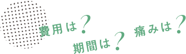 費用は？期間は？痛みは？